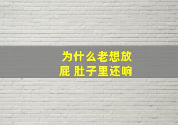 为什么老想放屁 肚子里还响